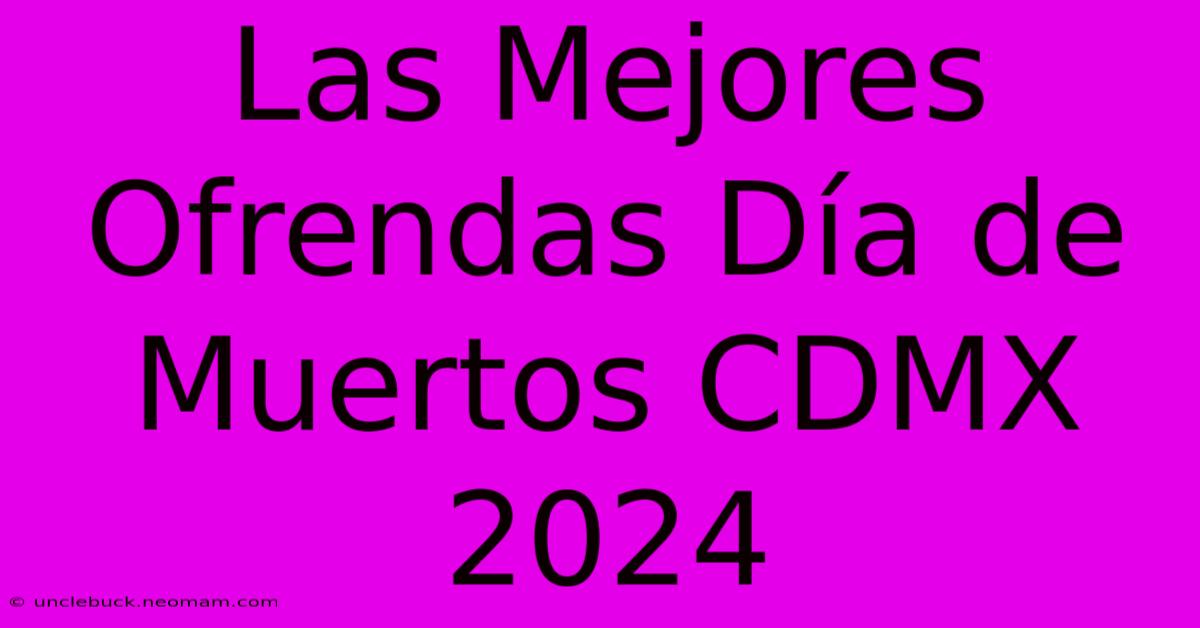 Las Mejores Ofrendas Día De Muertos CDMX 2024 