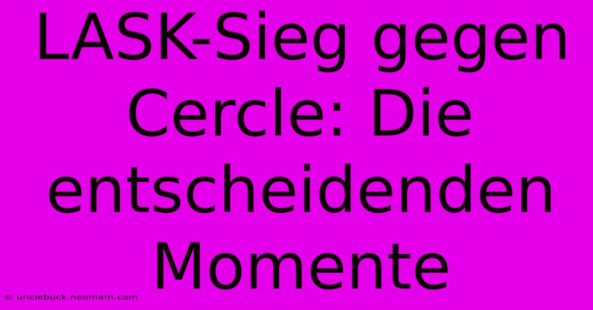 LASK-Sieg Gegen Cercle: Die Entscheidenden Momente