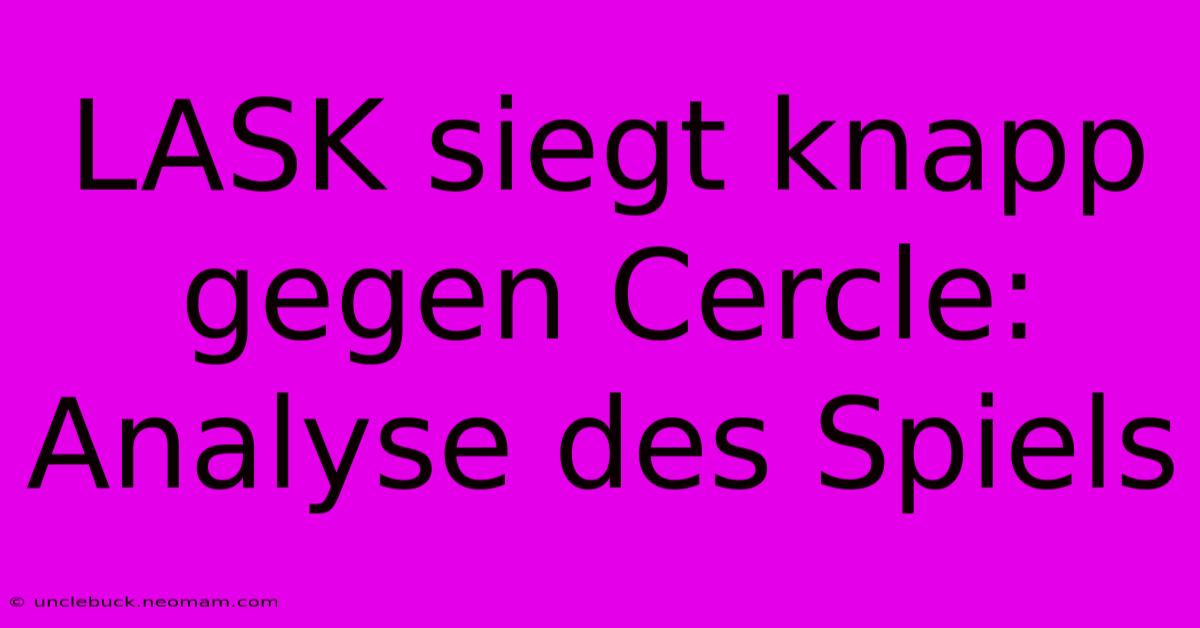 LASK Siegt Knapp Gegen Cercle: Analyse Des Spiels