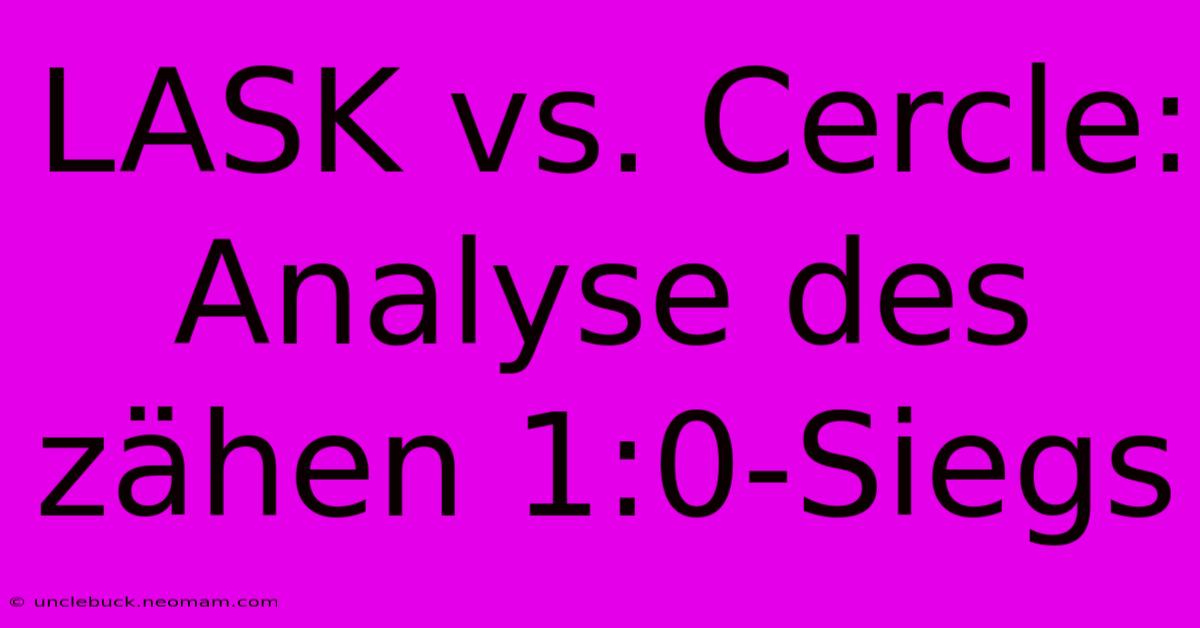 LASK Vs. Cercle: Analyse Des Zähen 1:0-Siegs 