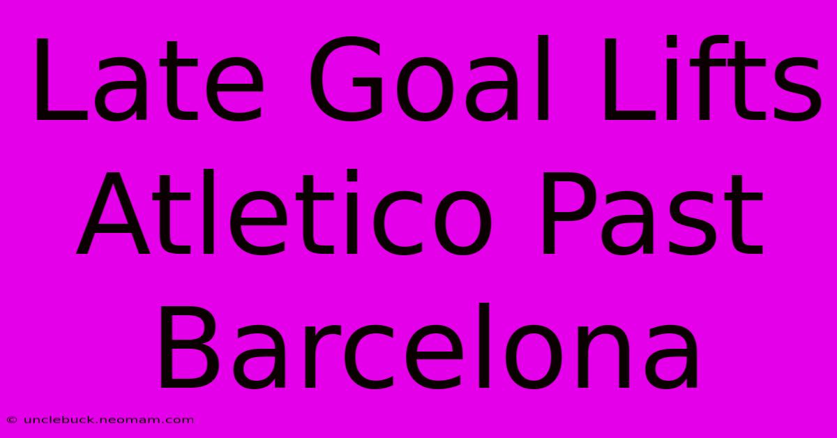 Late Goal Lifts Atletico Past Barcelona