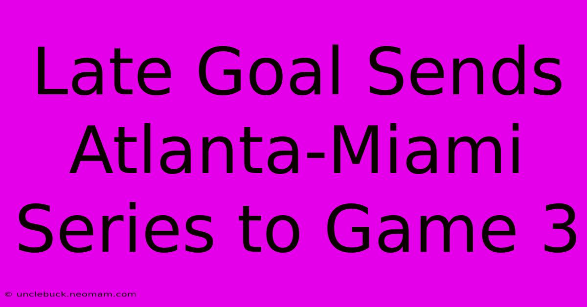 Late Goal Sends Atlanta-Miami Series To Game 3