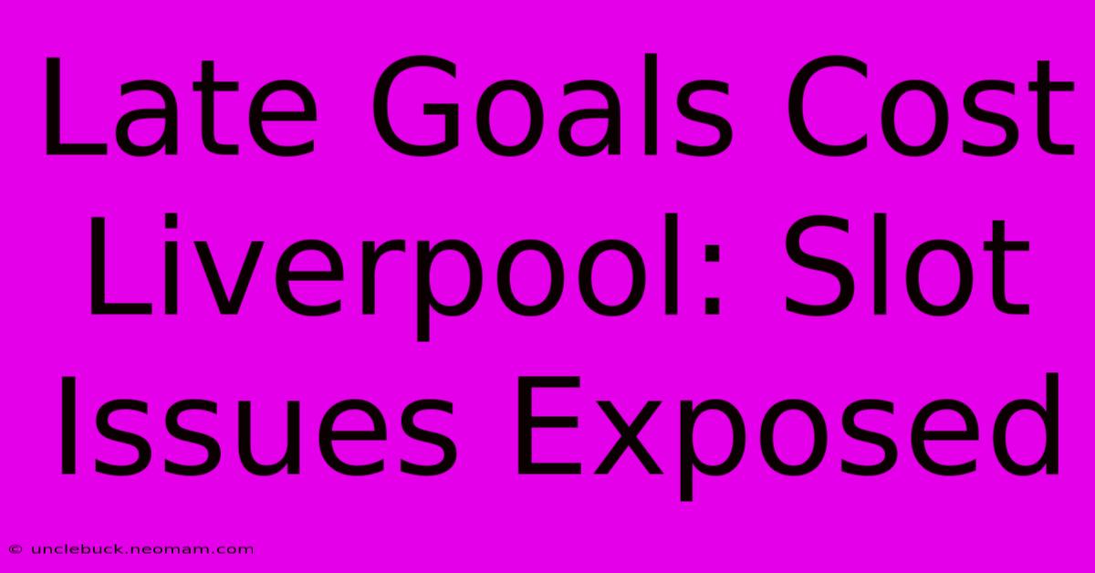 Late Goals Cost Liverpool: Slot Issues Exposed