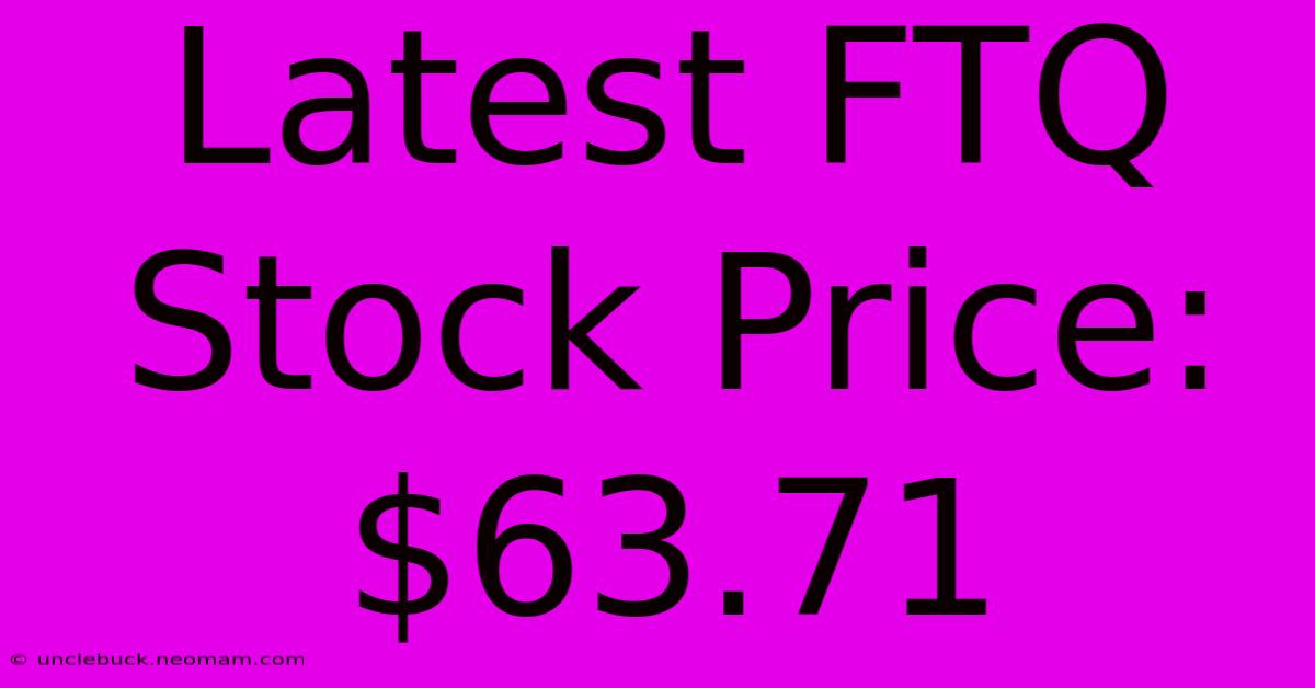 Latest FTQ Stock Price: $63.71