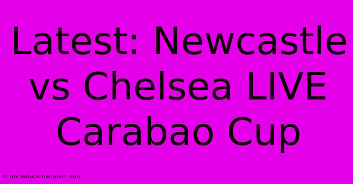 Latest: Newcastle Vs Chelsea LIVE Carabao Cup 