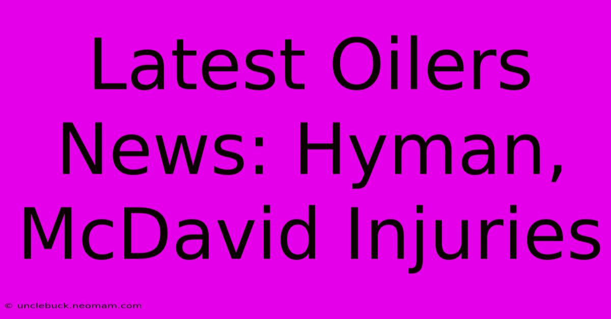 Latest Oilers News: Hyman, McDavid Injuries