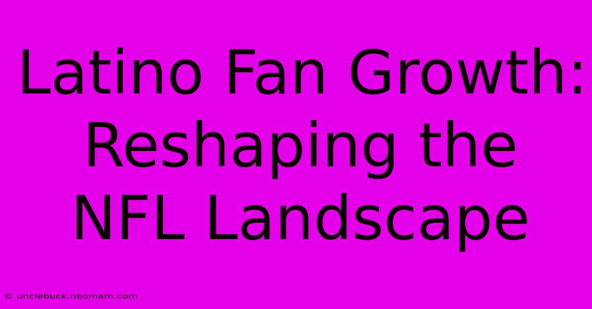 Latino Fan Growth: Reshaping The NFL Landscape