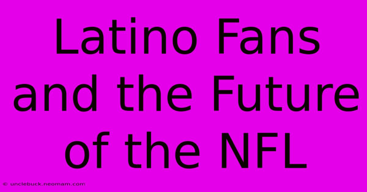 Latino Fans And The Future Of The NFL