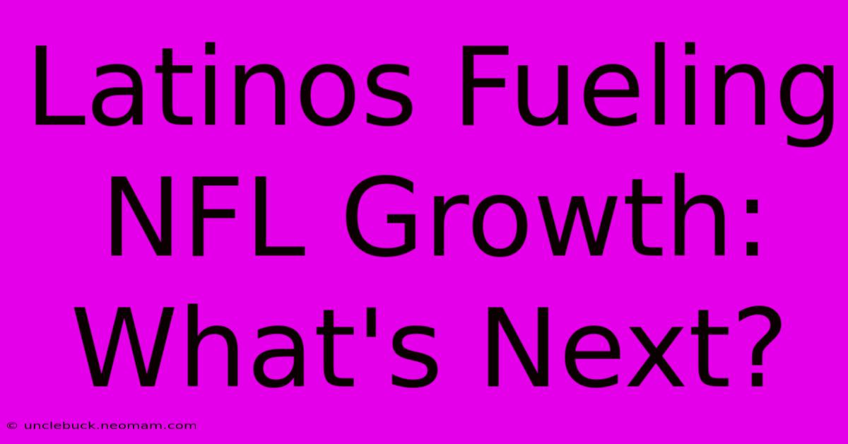 Latinos Fueling NFL Growth: What's Next?