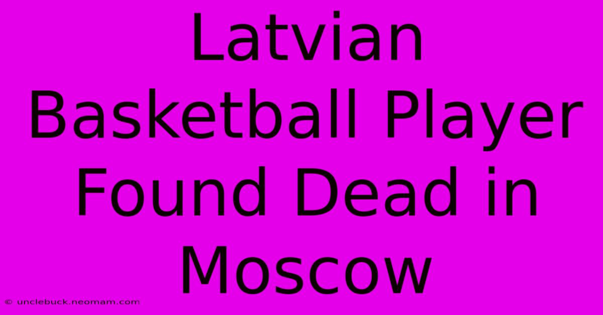 Latvian Basketball Player Found Dead In Moscow