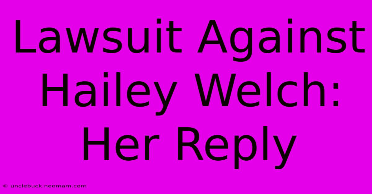 Lawsuit Against Hailey Welch: Her Reply