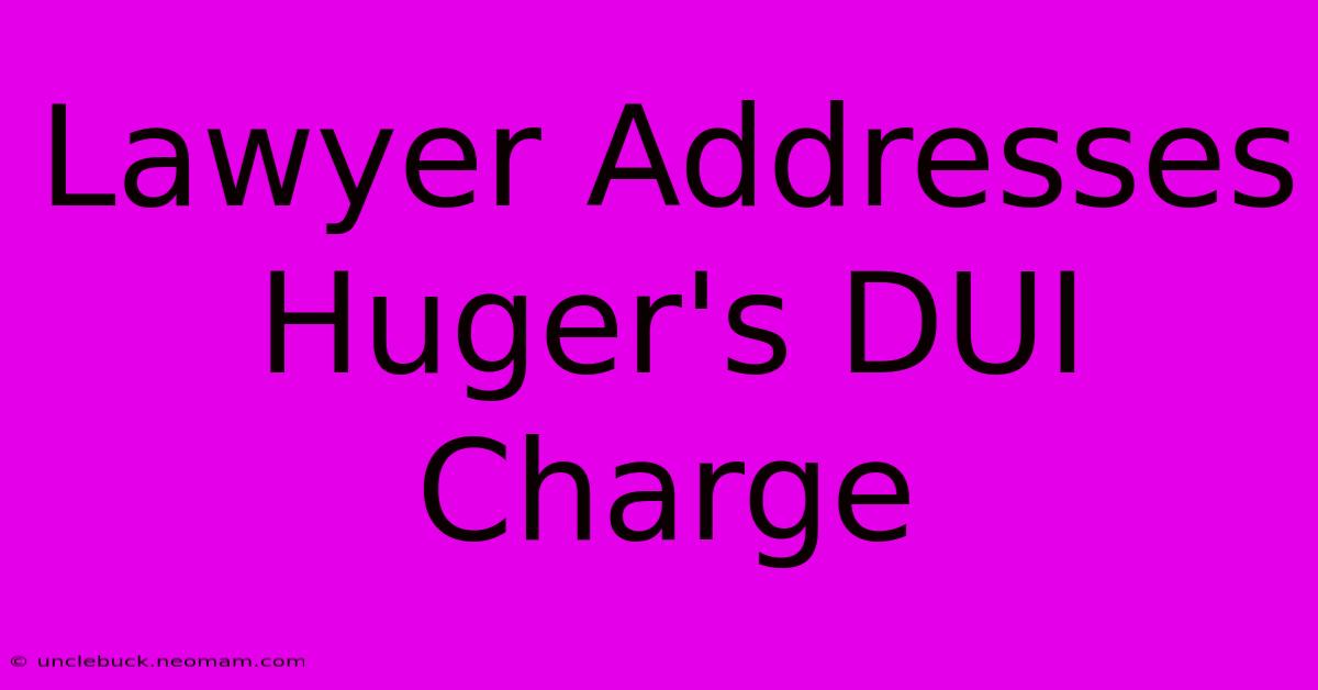 Lawyer Addresses Huger's DUI Charge