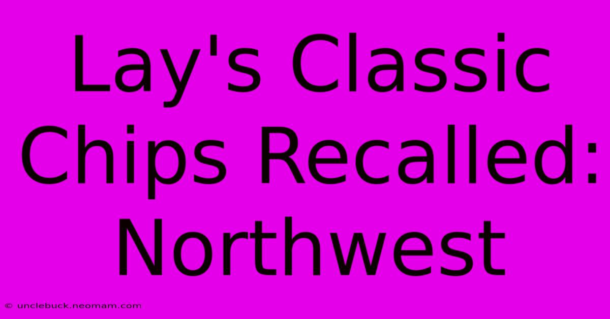 Lay's Classic Chips Recalled: Northwest