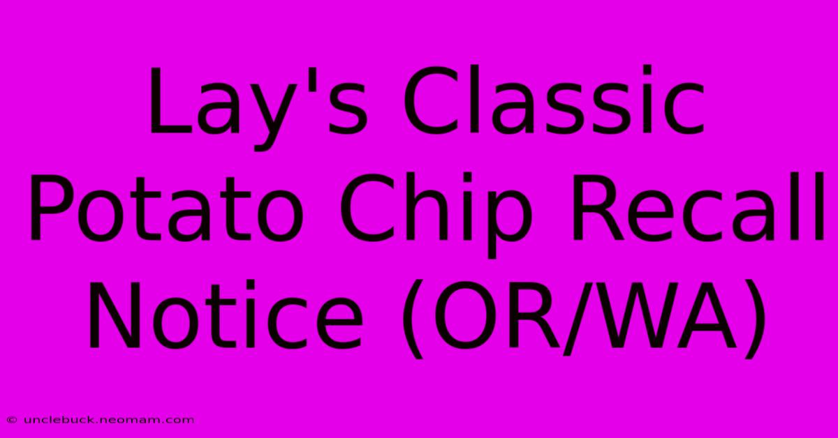 Lay's Classic Potato Chip Recall Notice (OR/WA)