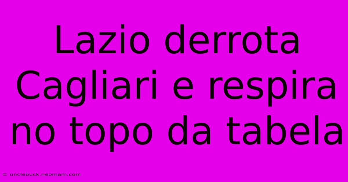 Lazio Derrota Cagliari E Respira No Topo Da Tabela