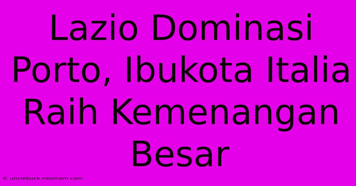 Lazio Dominasi Porto, Ibukota Italia Raih Kemenangan Besar