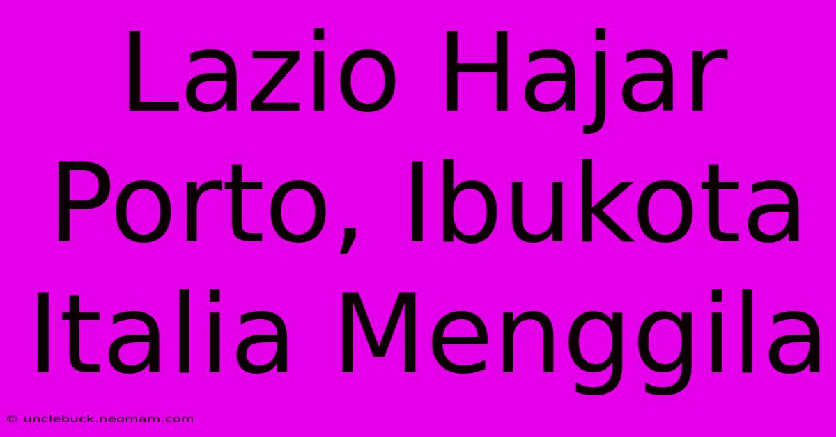 Lazio Hajar Porto, Ibukota Italia Menggila