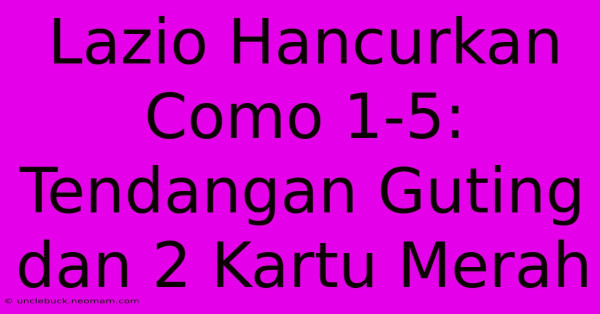 Lazio Hancurkan Como 1-5: Tendangan Guting Dan 2 Kartu Merah