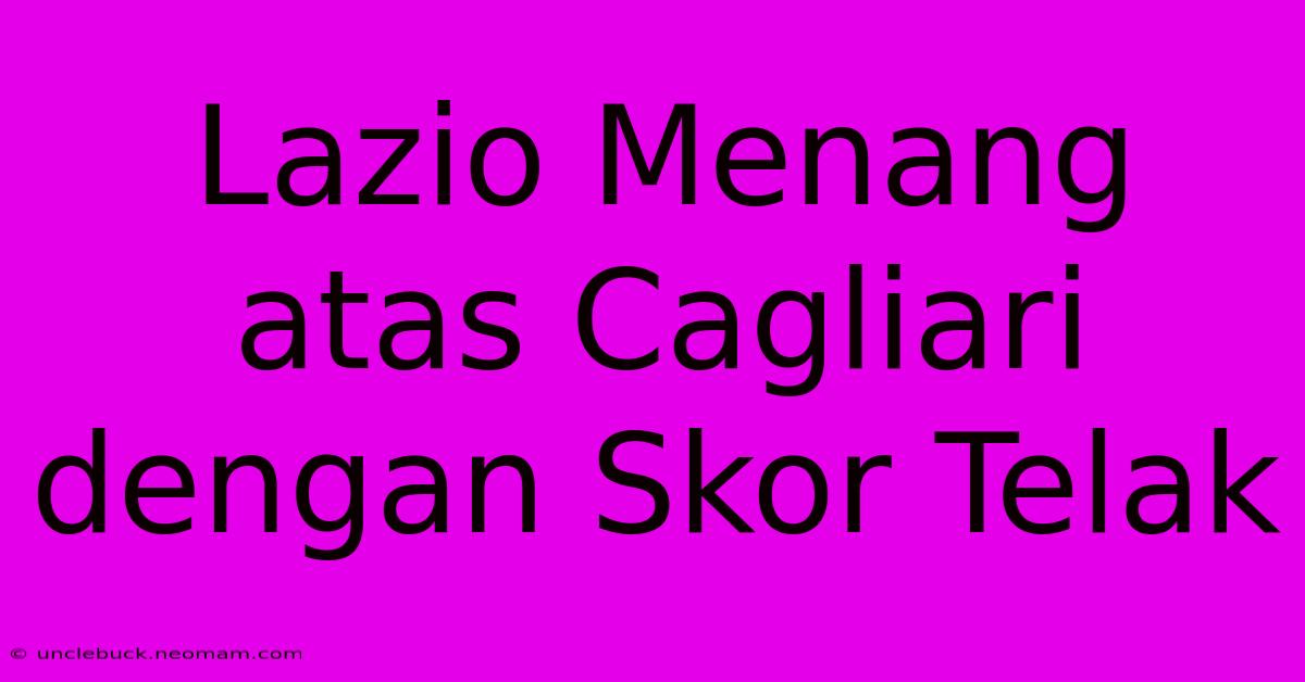 Lazio Menang Atas Cagliari Dengan Skor Telak