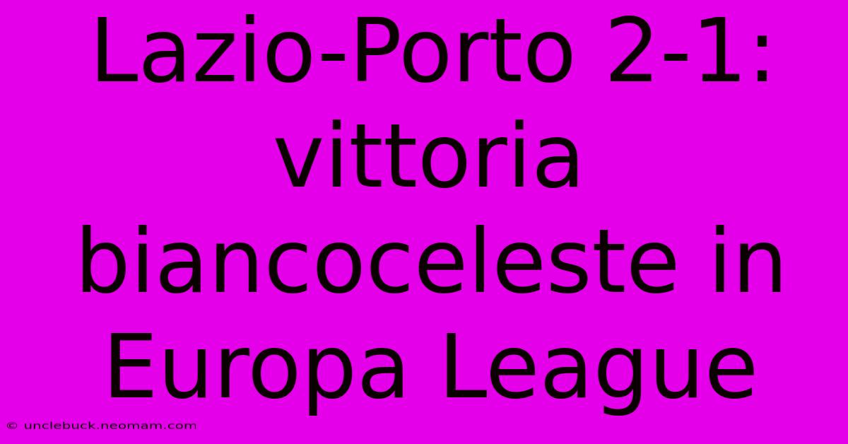 Lazio-Porto 2-1: Vittoria Biancoceleste In Europa League 