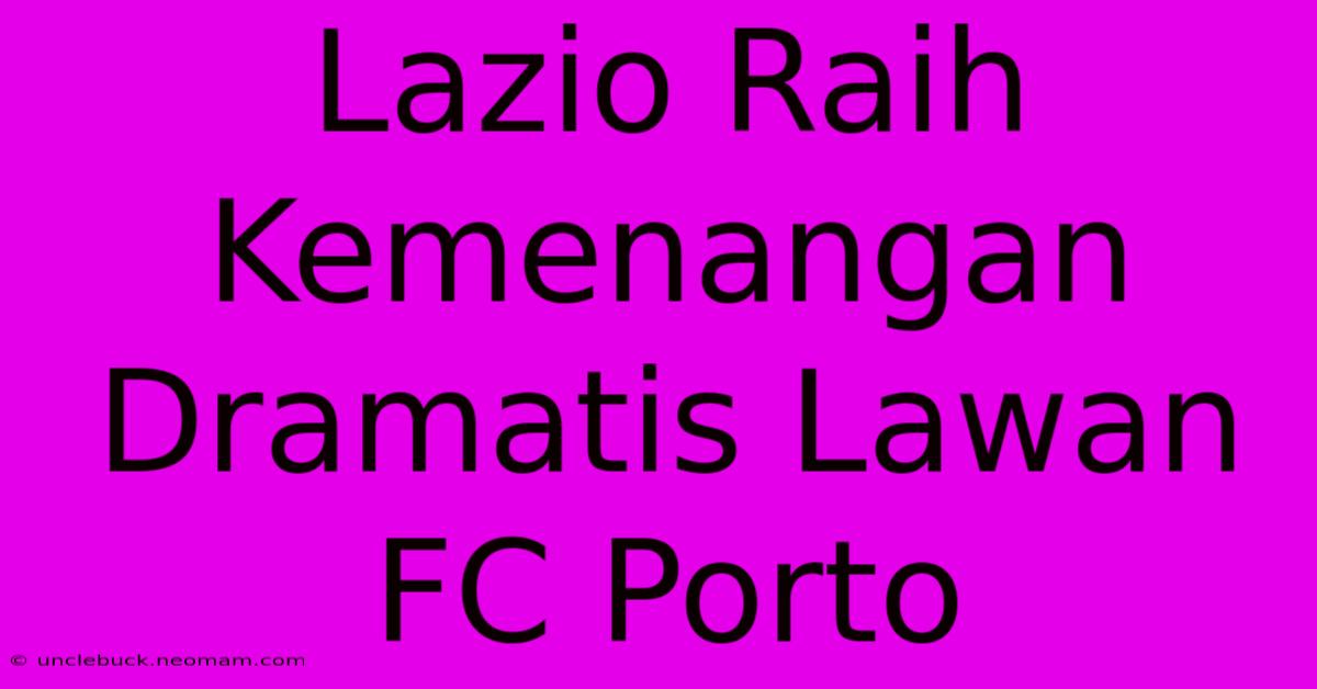 Lazio Raih Kemenangan Dramatis Lawan FC Porto