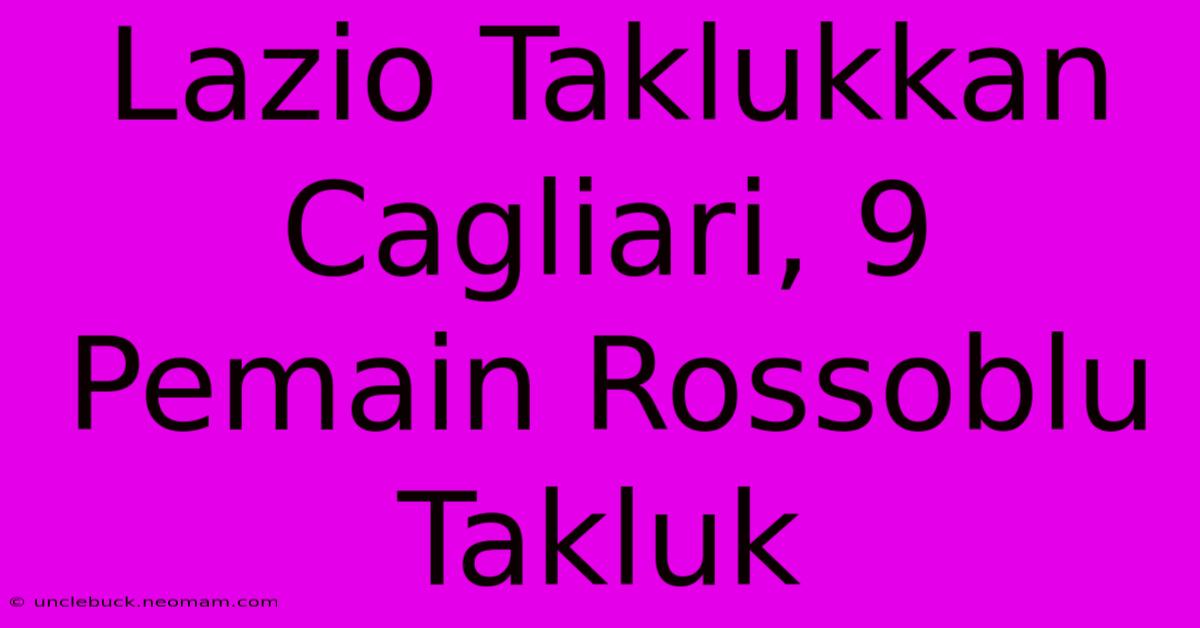 Lazio Taklukkan Cagliari, 9 Pemain Rossoblu Takluk 