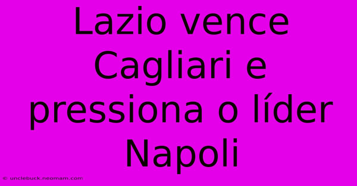 Lazio Vence Cagliari E Pressiona O Líder Napoli