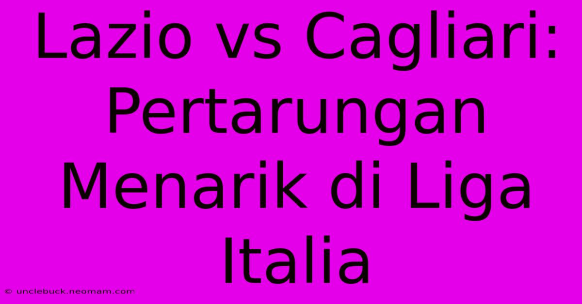 Lazio Vs Cagliari: Pertarungan Menarik Di Liga Italia 