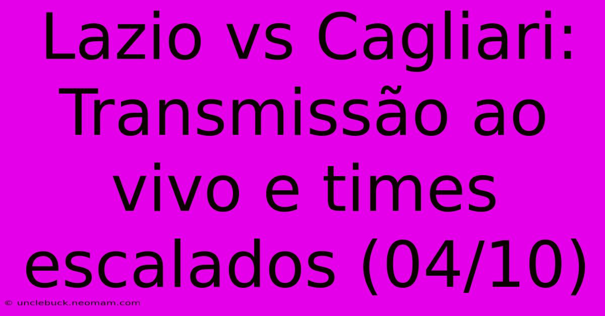 Lazio Vs Cagliari: Transmissão Ao Vivo E Times Escalados (04/10)