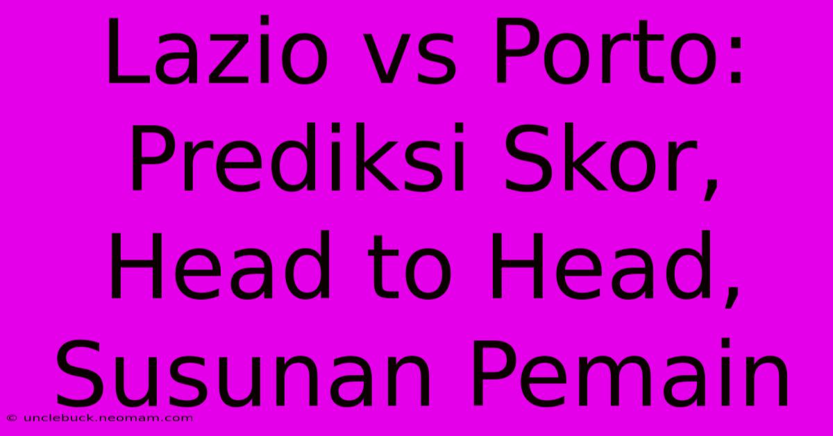 Lazio Vs Porto: Prediksi Skor, Head To Head, Susunan Pemain