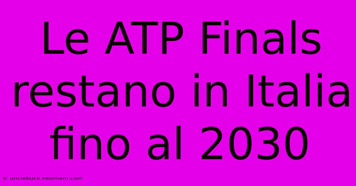 Le ATP Finals Restano In Italia Fino Al 2030