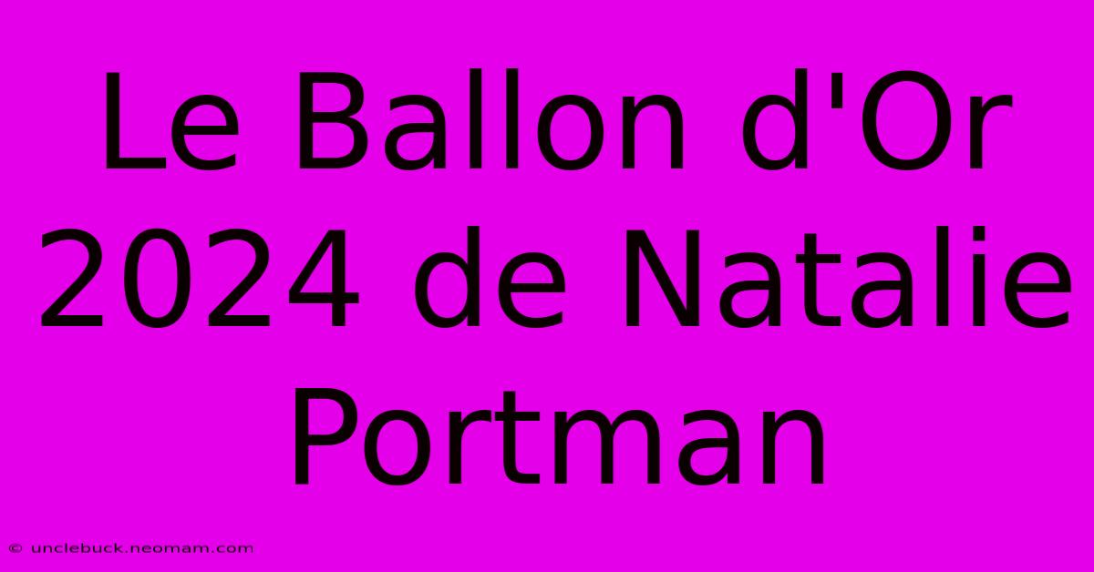 Le Ballon D'Or 2024 De Natalie Portman