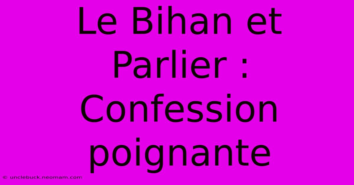 Le Bihan Et Parlier : Confession Poignante