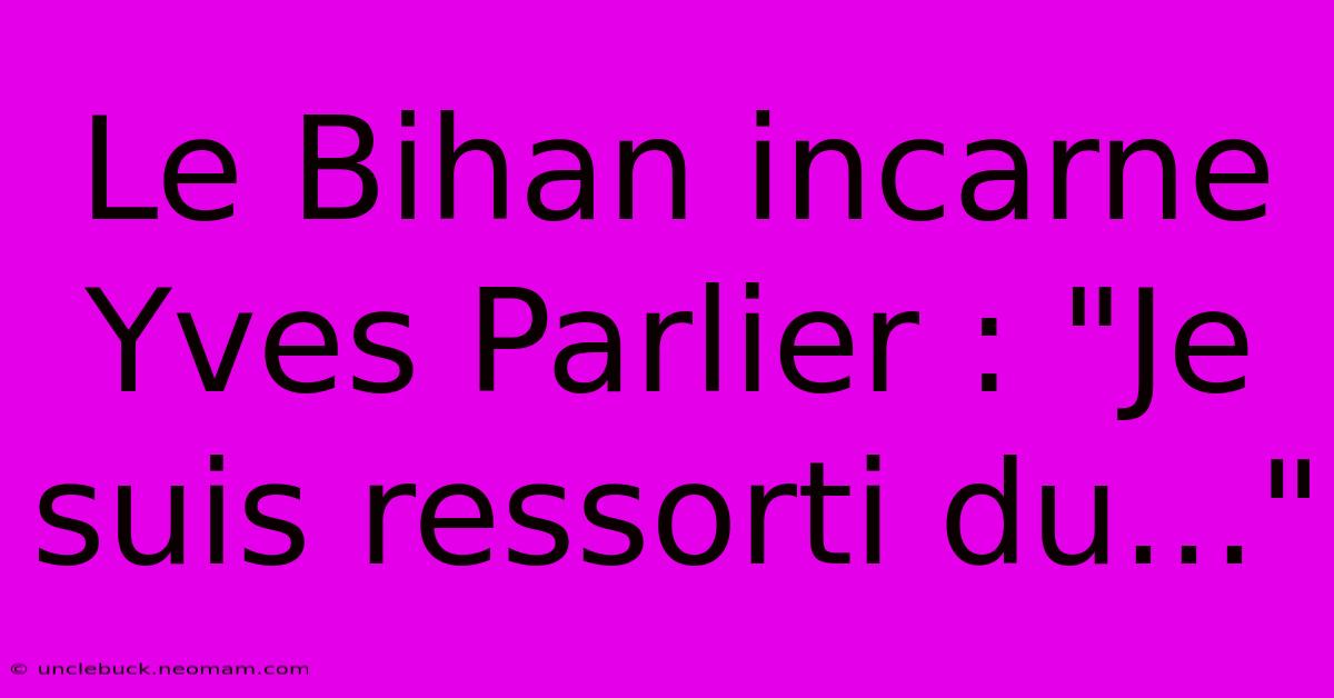 Le Bihan Incarne Yves Parlier : 