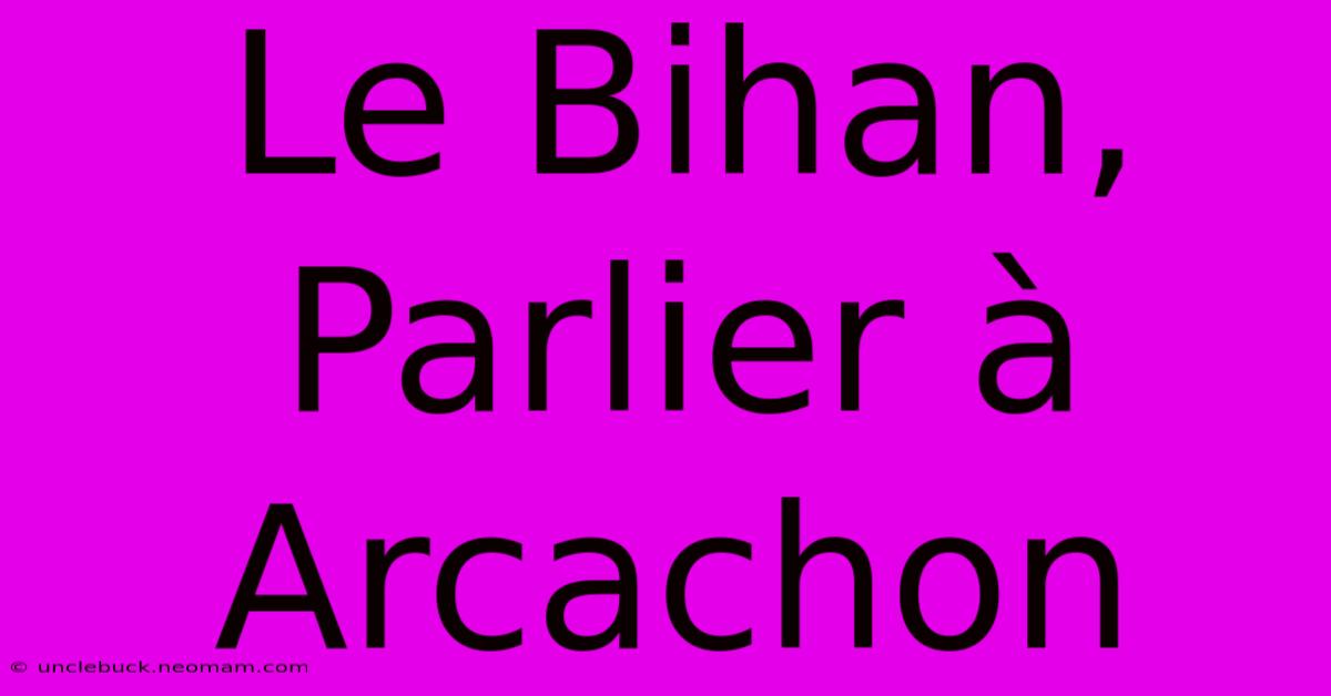 Le Bihan, Parlier À Arcachon