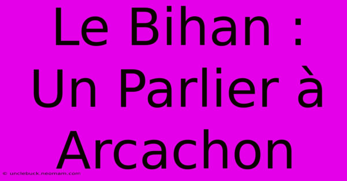 Le Bihan : Un Parlier À Arcachon 