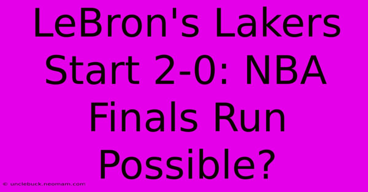 LeBron's Lakers Start 2-0: NBA Finals Run Possible?