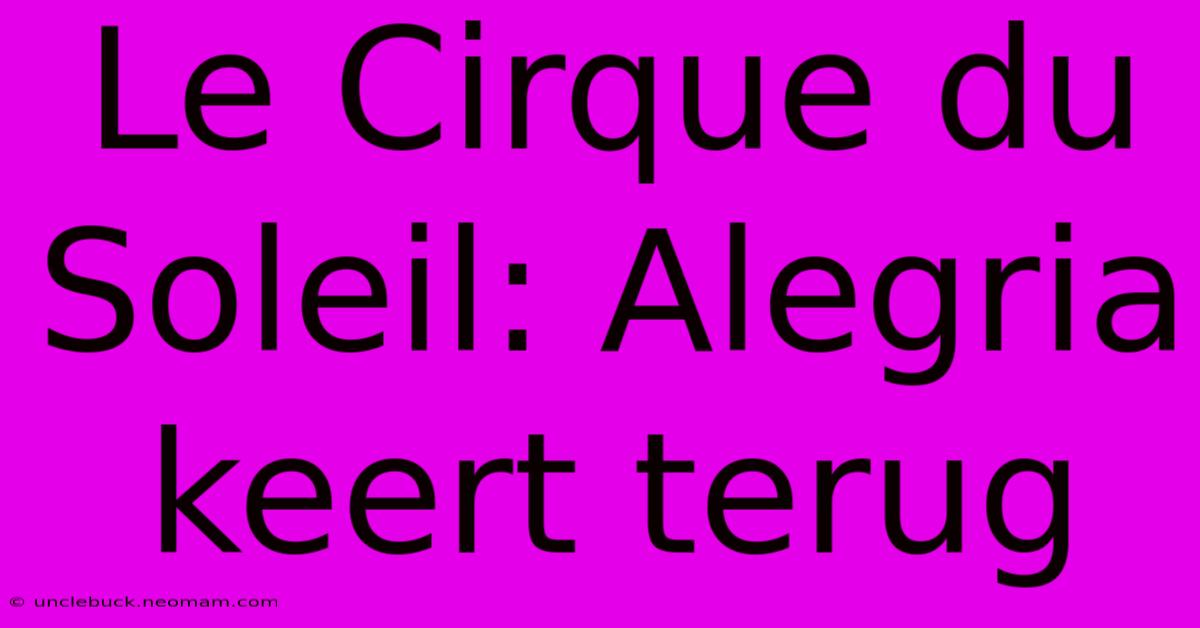 Le Cirque Du Soleil: Alegria Keert Terug