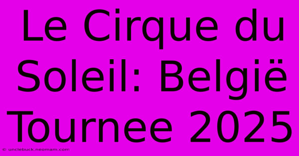 Le Cirque Du Soleil: België Tournee 2025