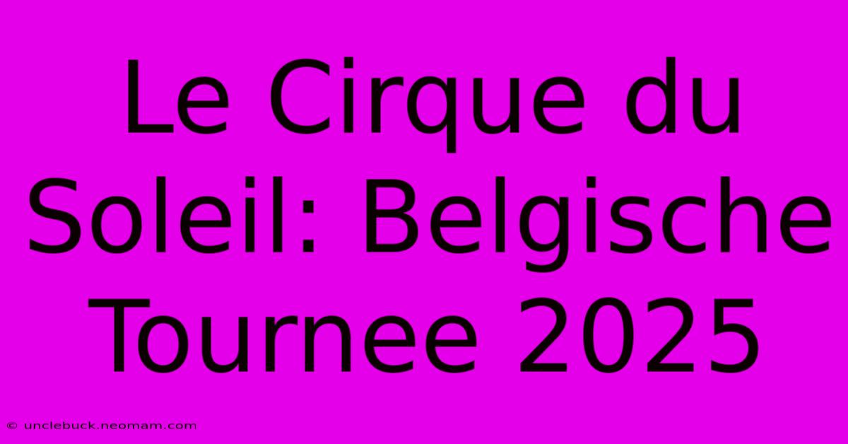 Le Cirque Du Soleil: Belgische Tournee 2025