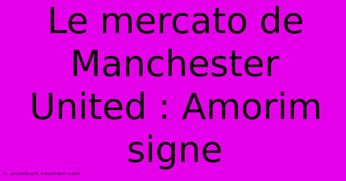 Le Mercato De Manchester United : Amorim Signe