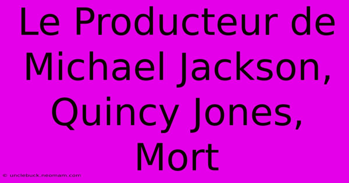 Le Producteur De Michael Jackson, Quincy Jones, Mort