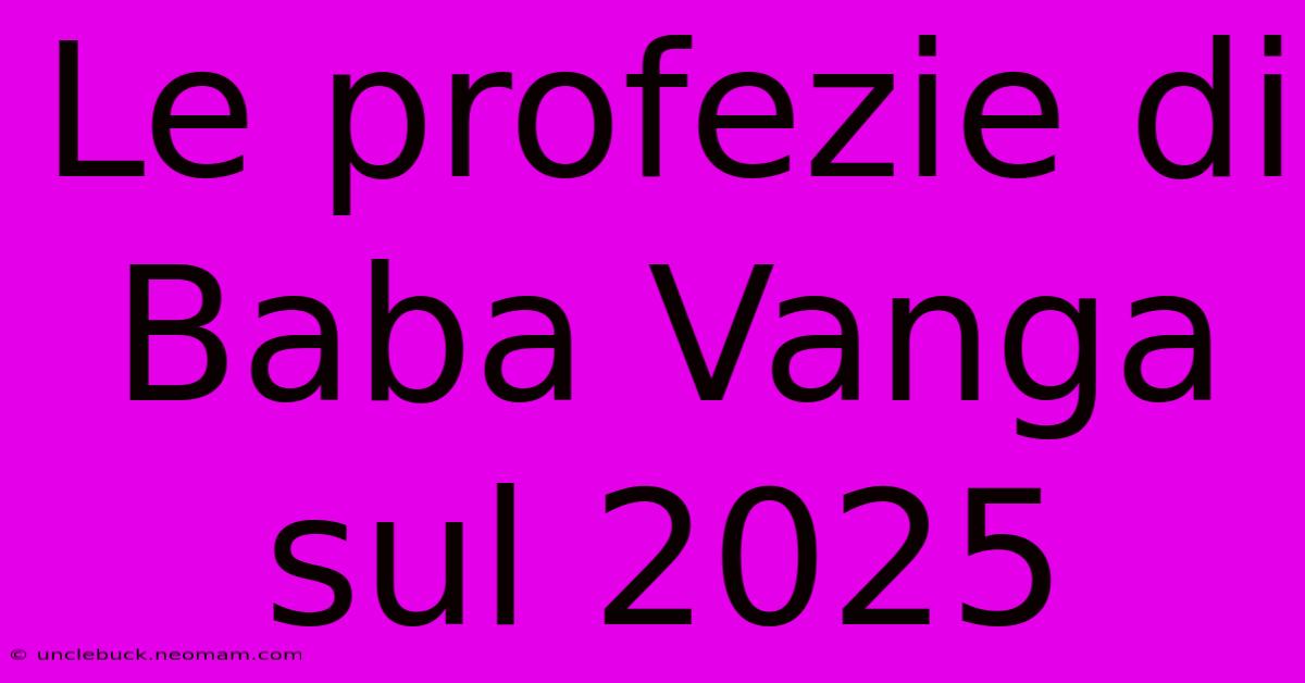 Le Profezie Di Baba Vanga Sul 2025 