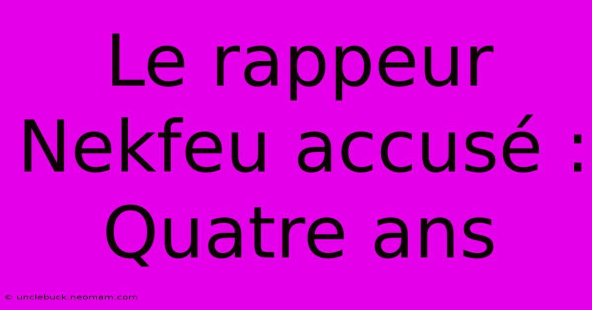 Le Rappeur Nekfeu Accusé : Quatre Ans