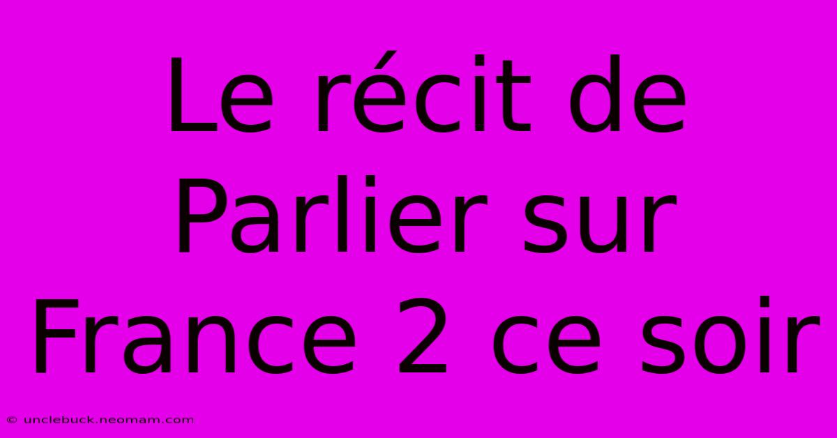 Le Récit De Parlier Sur France 2 Ce Soir