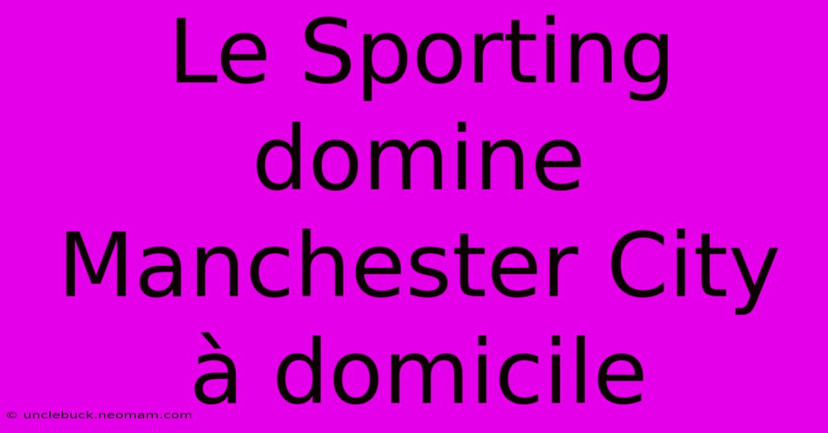 Le Sporting Domine Manchester City À Domicile