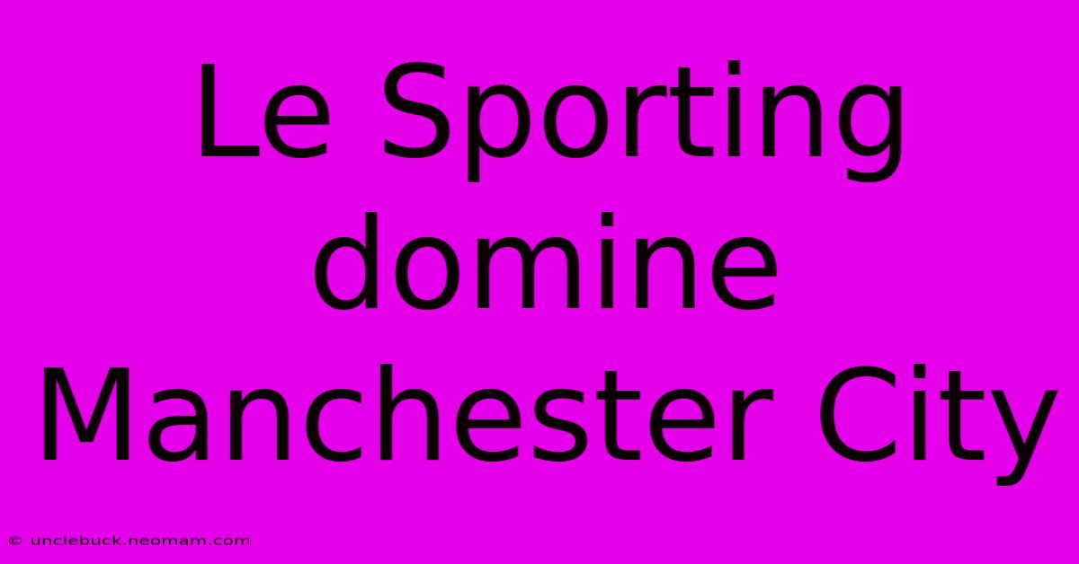 Le Sporting Domine Manchester City 