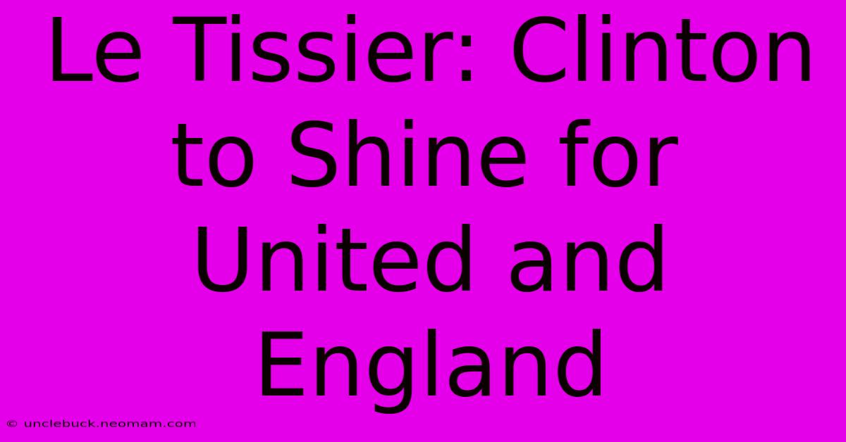 Le Tissier: Clinton To Shine For United And England