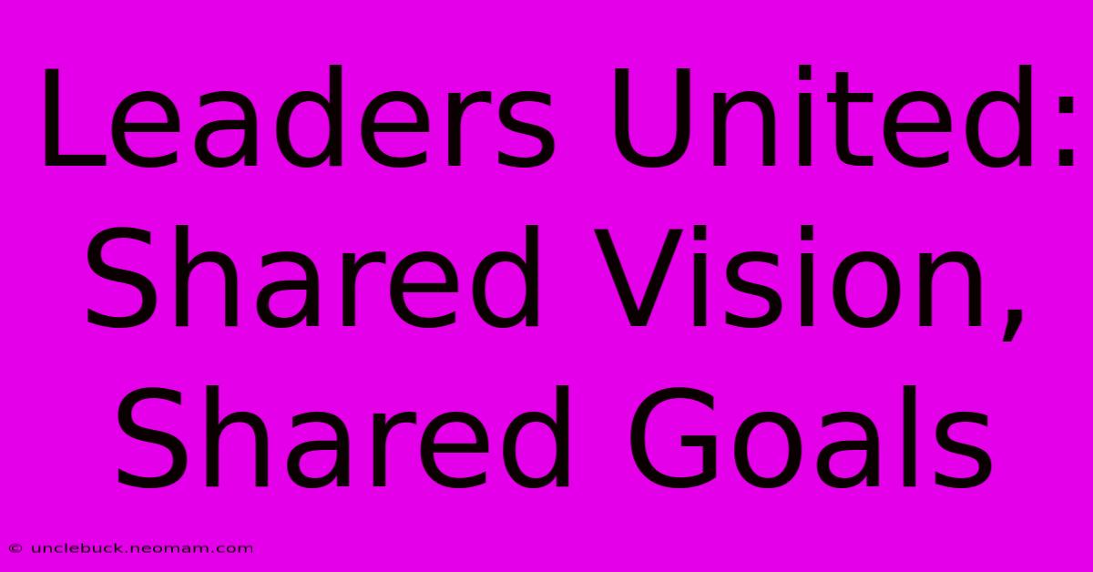 Leaders United:  Shared Vision, Shared Goals 