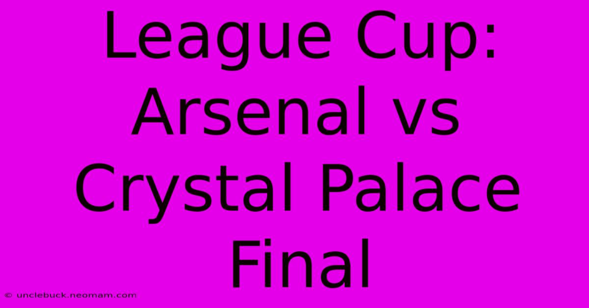 League Cup: Arsenal Vs Crystal Palace Final